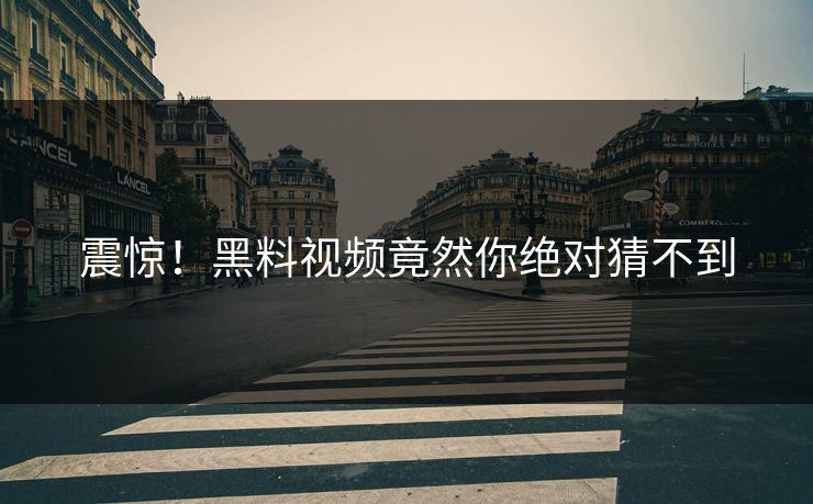 震惊！黑料视频竟然你绝对猜不到