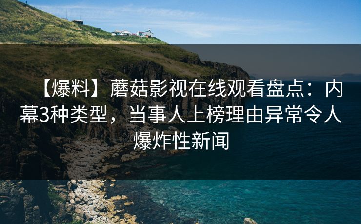 【爆料】蘑菇影视在线观看盘点：内幕3种类型，当事人上榜理由异常令人爆炸性新闻  第1张