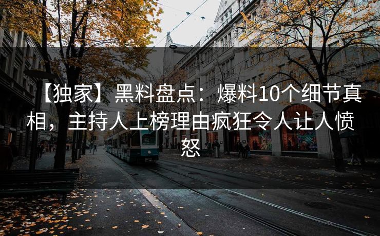 【独家】黑料盘点：爆料10个细节真相，主持人上榜理由疯狂令人让人愤怒
