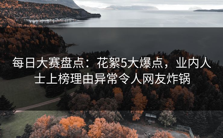 每日大赛盘点：花絮5大爆点，业内人士上榜理由异常令人网友炸锅  第1张