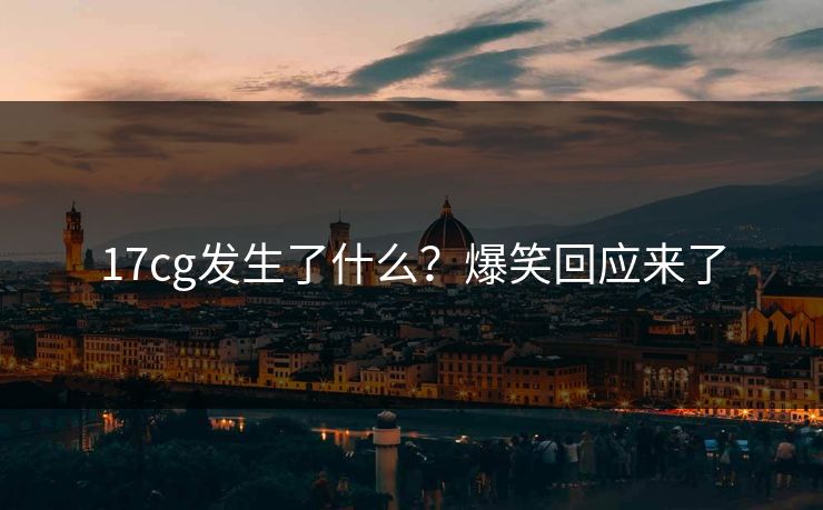 17cg发生了什么？爆笑回应来了  第1张