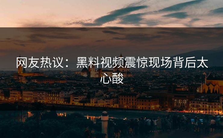 网友热议：黑料视频震惊现场背后太心酸  第1张