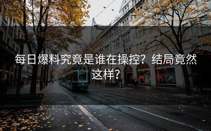每日爆料究竟是谁在操控？结局竟然这样？  第1张