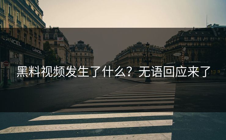 黑料视频发生了什么？无语回应来了