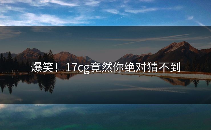 爆笑！17cg竟然你绝对猜不到