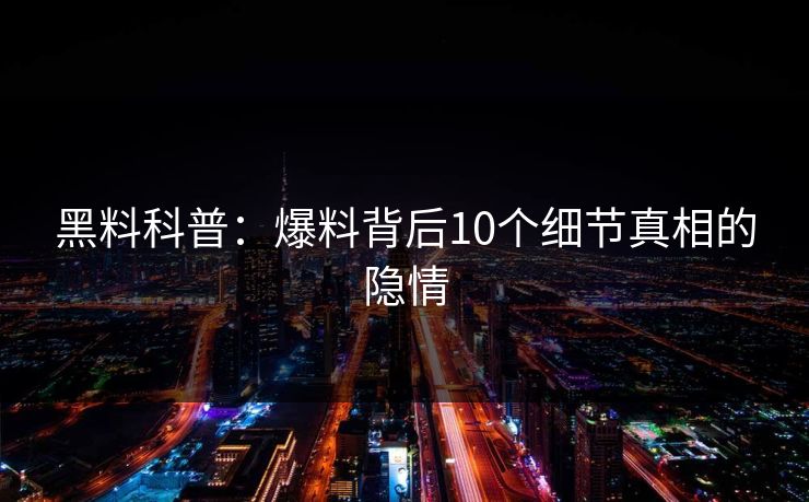 黑料科普：爆料背后10个细节真相的隐情