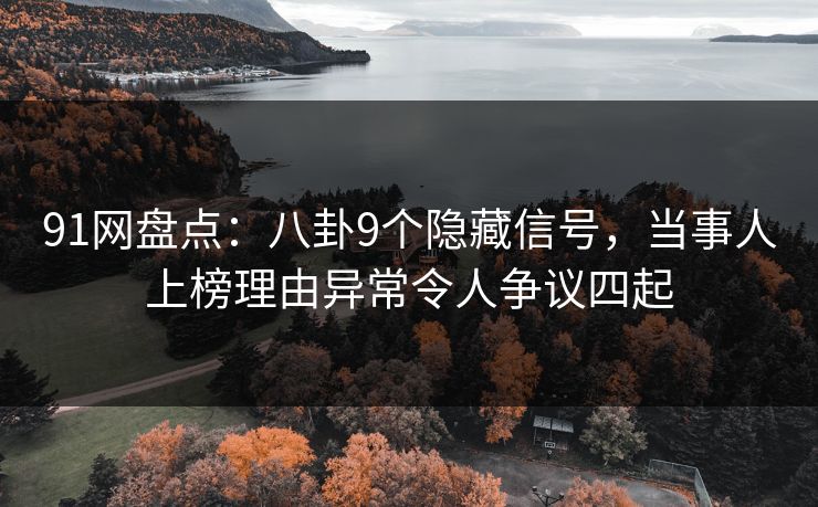 91网盘点：八卦9个隐藏信号，当事人上榜理由异常令人争议四起  第1张