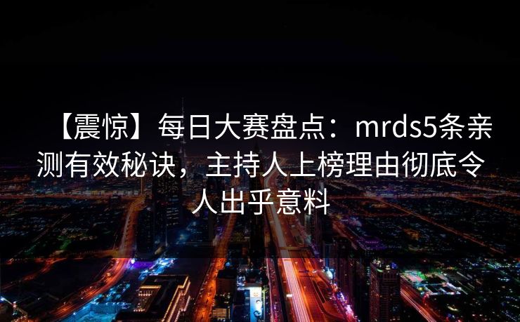 【震惊】每日大赛盘点：mrds5条亲测有效秘诀，主持人上榜理由彻底令人出乎意料