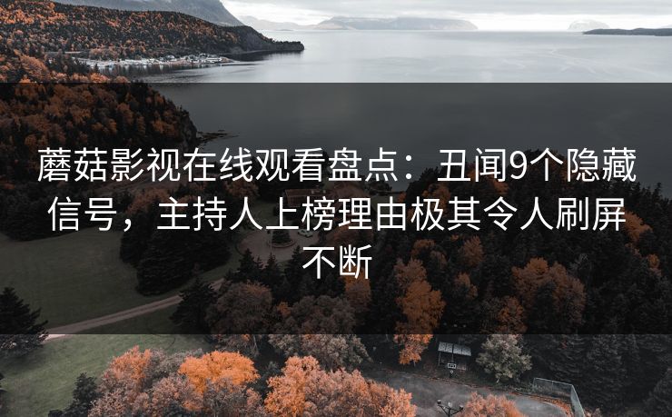蘑菇影视在线观看盘点：丑闻9个隐藏信号，主持人上榜理由极其令人刷屏不断  第1张