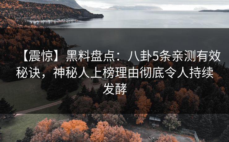 【震惊】黑料盘点：八卦5条亲测有效秘诀，神秘人上榜理由彻底令人持续发酵