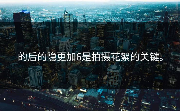 的后的隐更加6是拍摄花絮的关键。