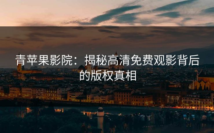 青苹果影院：揭秘高清免费观影背后的版权真相