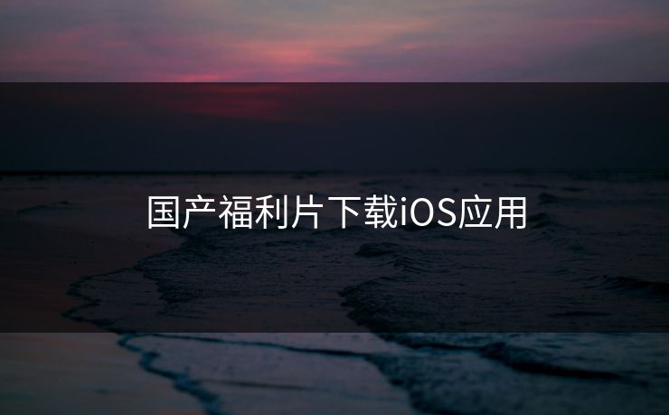国产福利片下载iOS应用