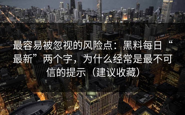 最容易被忽视的风险点:黑料每日“最新”两个字,为什么经常是最不可信的提示(建议收藏)