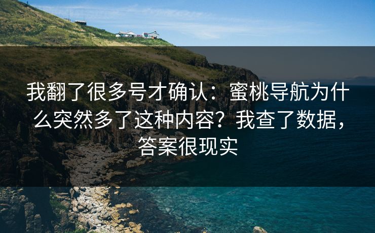 我翻了很多号才确认：蜜桃导航为什么突然多了这种内容？我查了数据，答案很现实